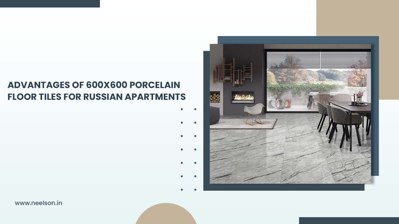 Advantages of 600x600 Porcelain Floor Tiles for Russian Apartments