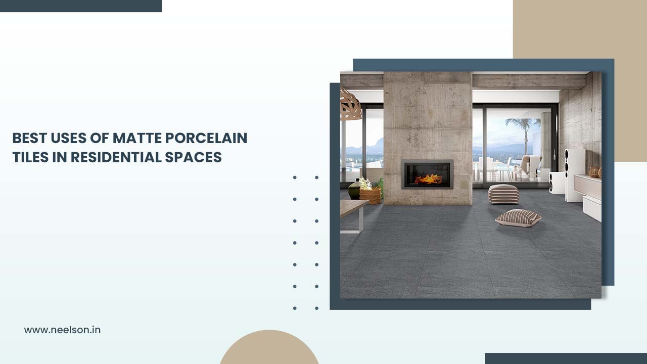 ​Best Uses of Matte Porcelain Tiles in Residential Spaces