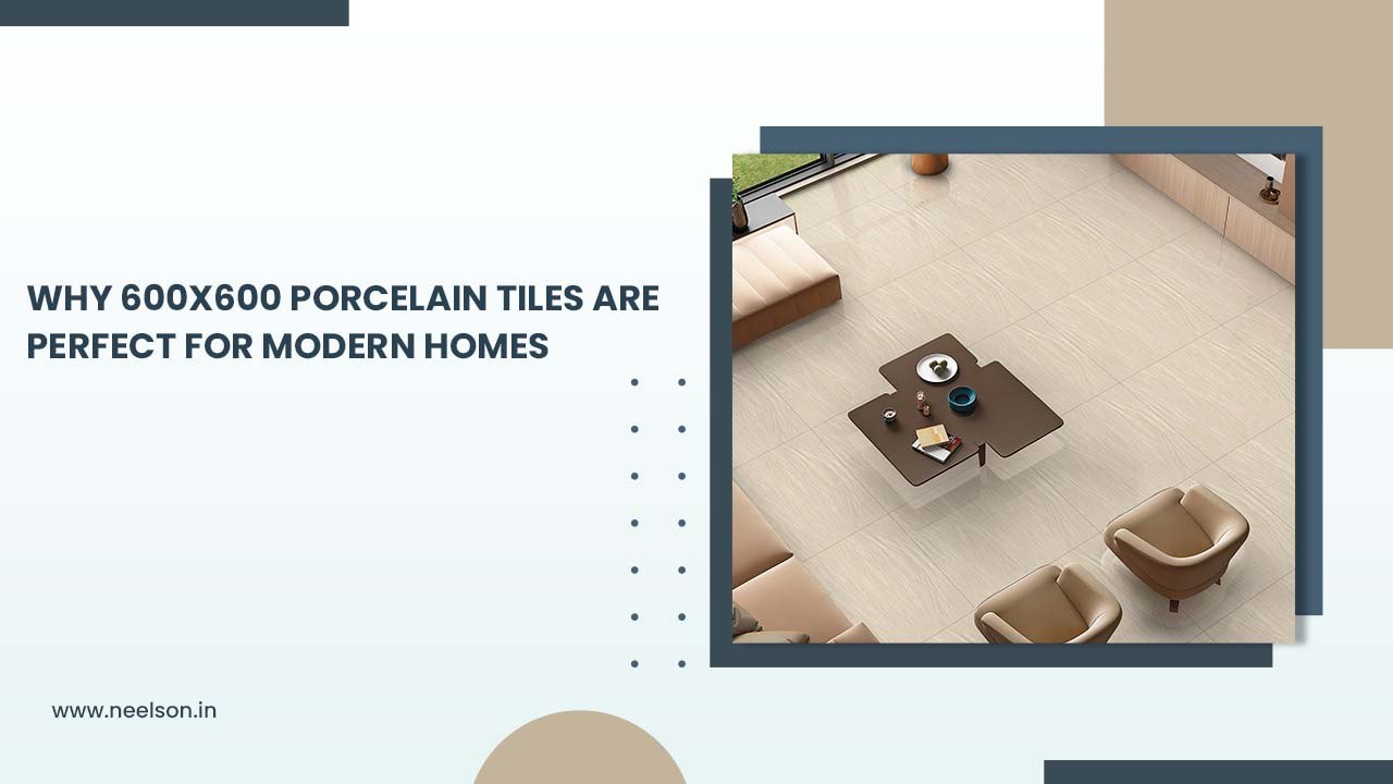 ​Why 600x600 Porcelain Tiles Are Perfect for Modern Homes