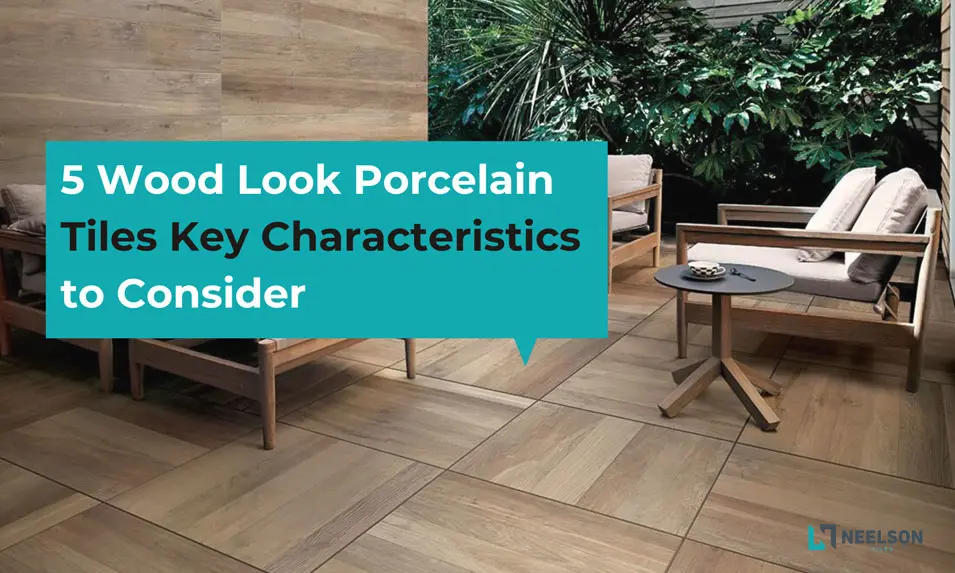 5 Wood Look Porcelain Tiles Key Characteristics to Consider