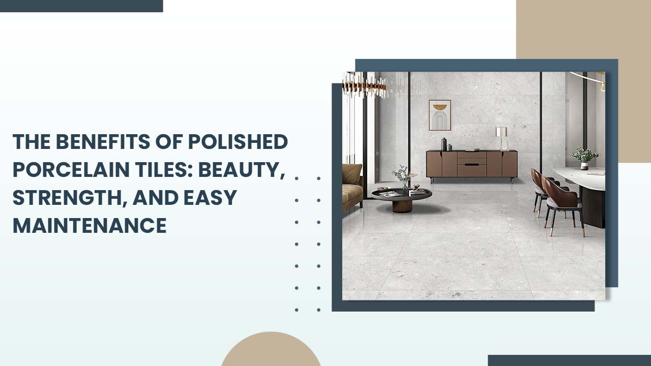 The Benefits of Polished Porcelain Tiles: Beauty, Strength, and Easy Maintenance The Benefits of Polished Porcelain Tiles: Beauty, Strength, and Easy Maintenance