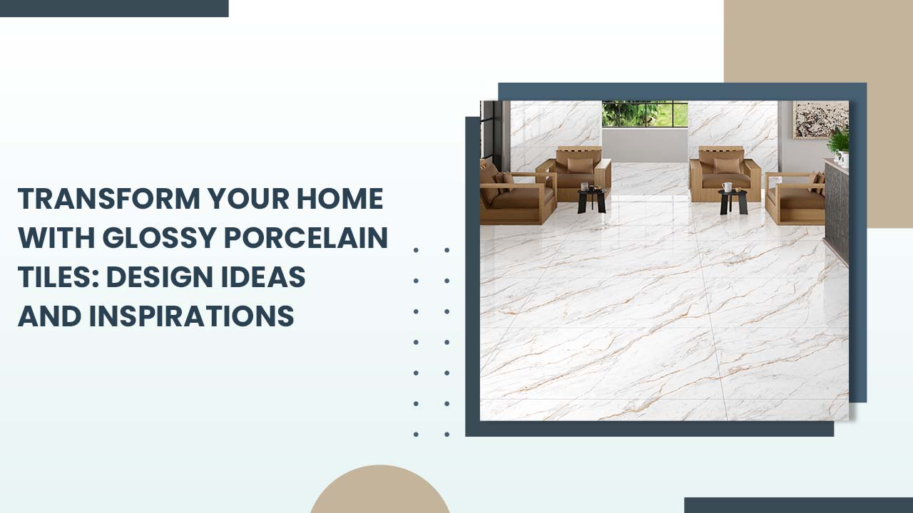 Transform Your Home with Glossy Porcelain Tiles: Design Ideas and Inspirations Transform Your Home with Glossy Porcelain Tiles: Design Ideas and Inspirations