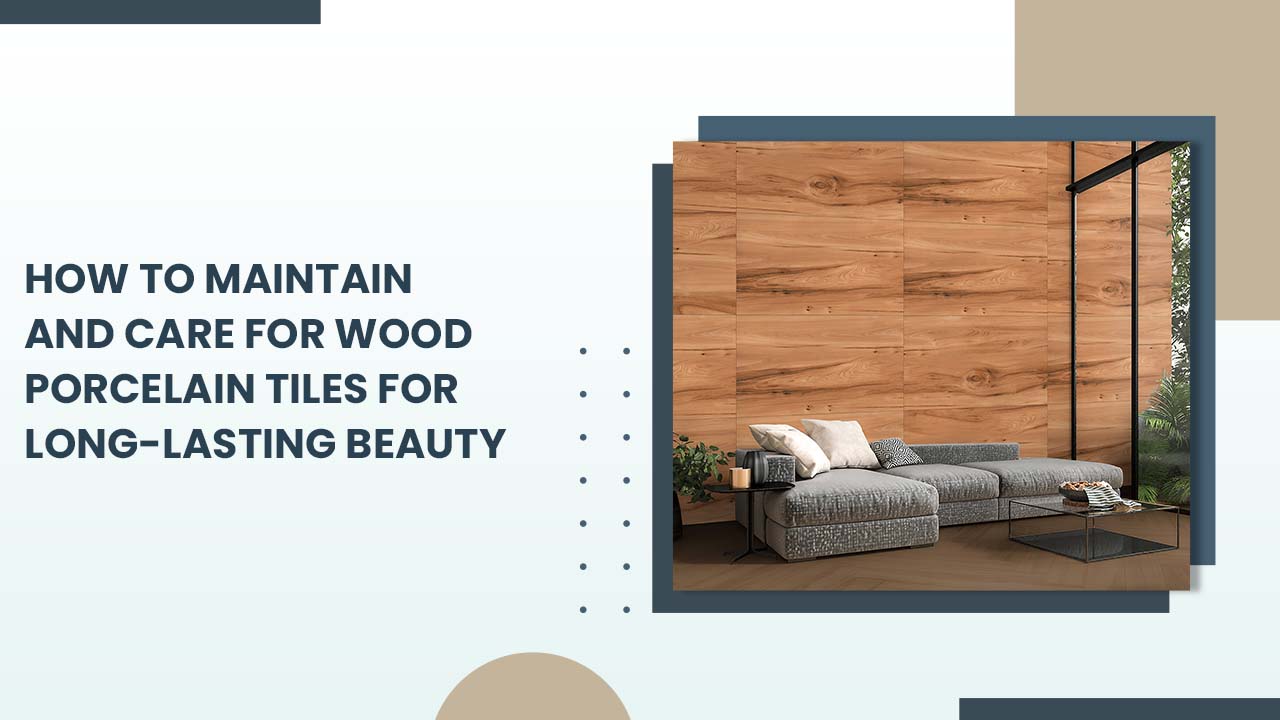 How to Maintain and Care for Wood Porcelain Tiles for Long-Lasting Beauty How to Maintain and Care for Wood Porcelain Tiles for Long-Lasting Beauty
