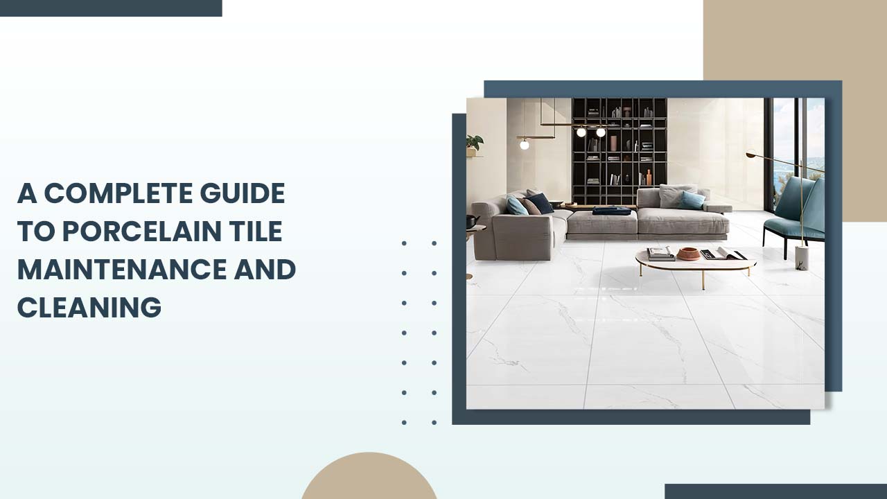 A Complete Guide to Porcelain Tile Maintenance and Cleaning A Complete Guide to Porcelain Tile Maintenance and Cleaning